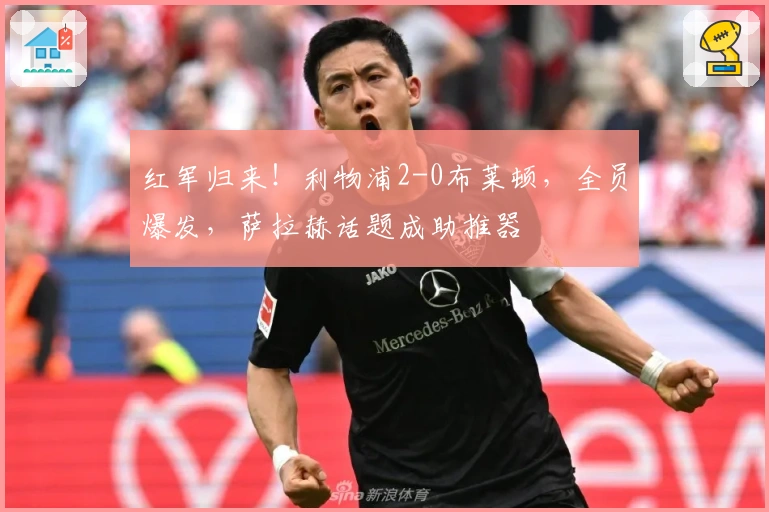 红军归来！利物浦2-0布莱顿，全员爆发，萨拉赫话题成助推器