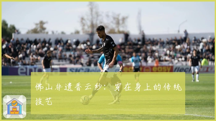 佛山非遗香云纱：穿在身上的传统技艺