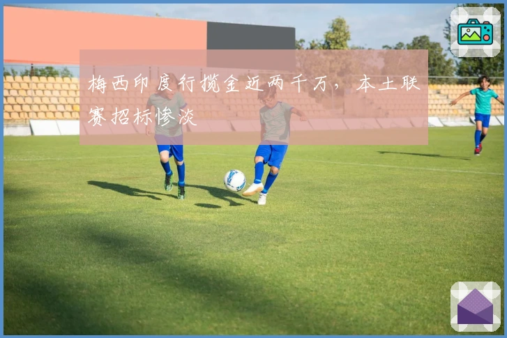 梅西印度行揽金近两千万,本土联赛招标惨淡