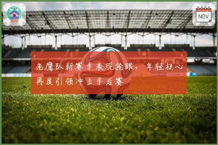 老鹰队新赛季表现抢眼，年轻核心再度引领冲击季后赛