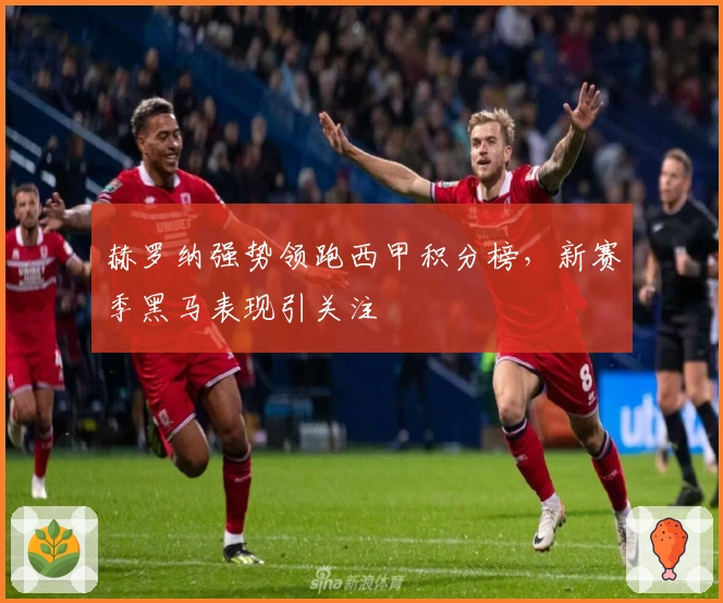 赫罗纳强势领跑西甲积分榜,新赛季黑马表现引关注