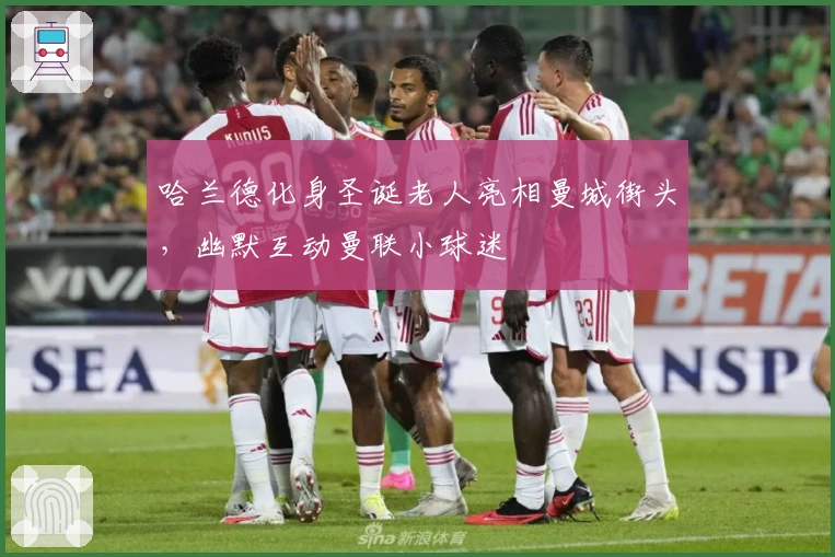 哈兰德化身圣诞老人亮相曼城街头，幽默互动曼联小球迷