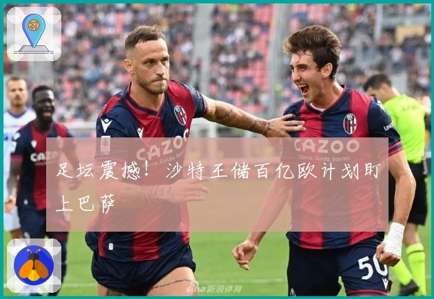 足坛震撼！沙特王储百亿欧计划盯上巴萨