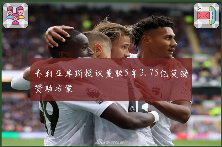 齐利亚库斯提议曼联5年3.75亿英镑赞助方案