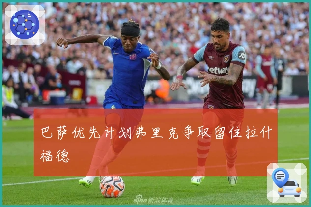 巴萨优先计划弗里克争取留住拉什福德