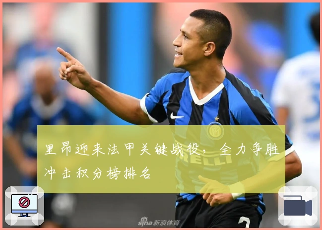 里昂迎来法甲关键战役,全力争胜冲击积分榜排名