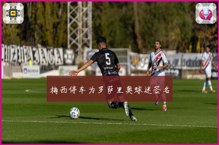 梅西停车为罗萨里奥球迷签名