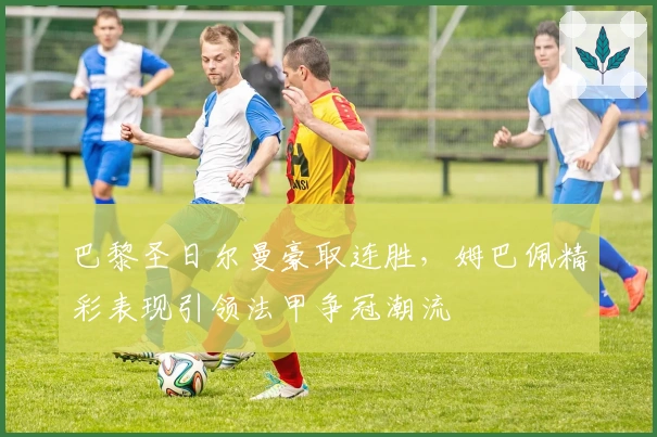 巴黎圣日尔曼豪取连胜，姆巴佩精彩表现引领法甲争冠潮流