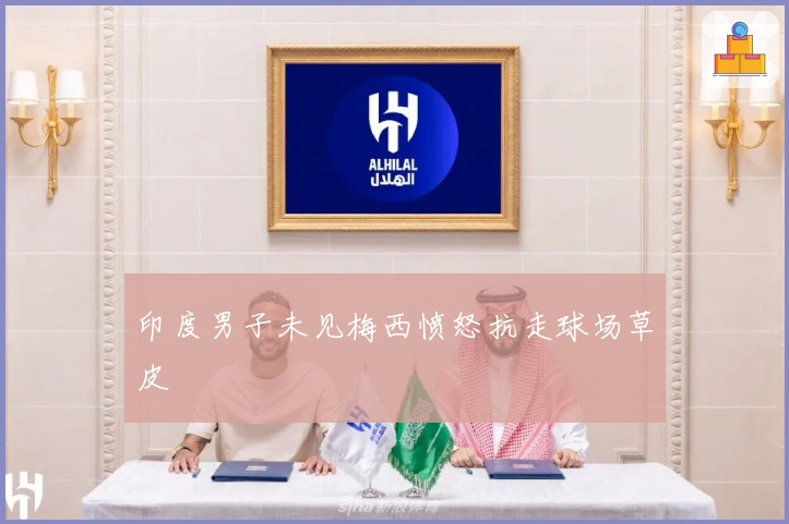 印度男子未见梅西愤怒抗走球场草皮